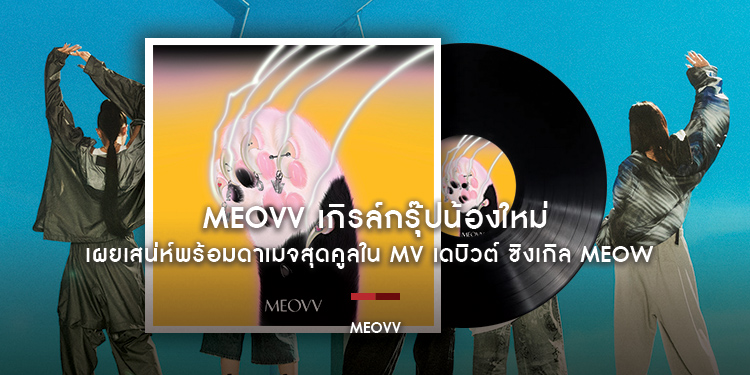 MEOVV เกิรล์กรุ๊ปน้องใหม่ เผยเสน่ห์พร้อมดาเมจสุดคูลใน MV เดบิวต์ ซิงเกิล MEOW